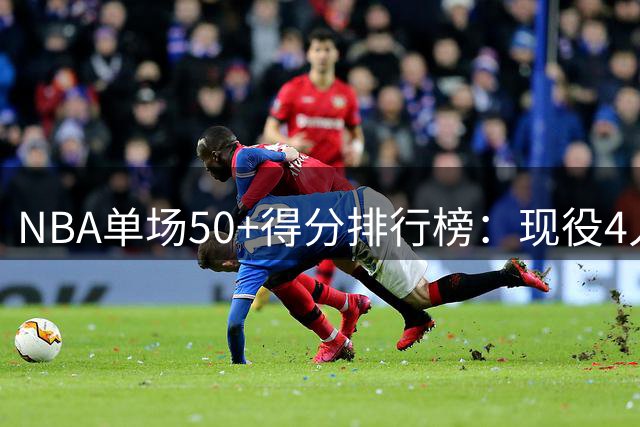 NBA单场50+得分排行榜：现役4人上榜，哈登25次位列三甲